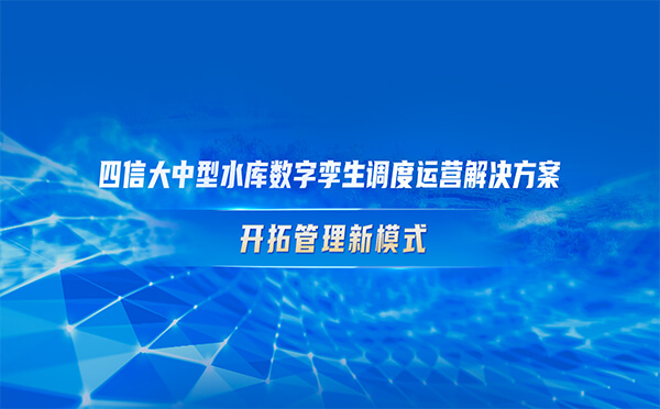 四信大中型水庫數(shù)字孿生調(diào)度運(yùn)營解決方案，開拓管理新模式